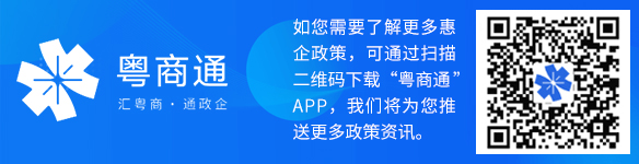 如您需要了解更多惠企政策，可通過掃描二維碼下載“粵商通”APP，我們將為您推送更多政策資訊。